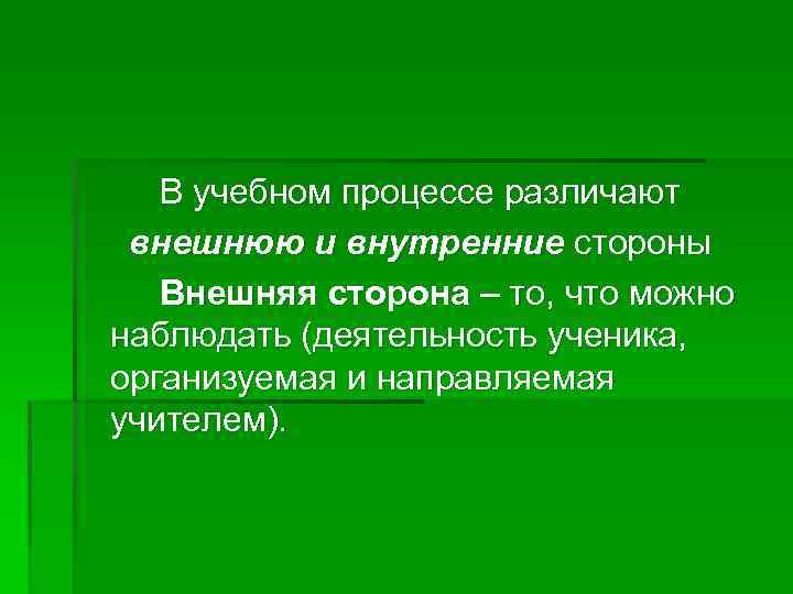 В учебном процессе различают внешнюю и внутренние стороны Внешняя сторона – то, что можно