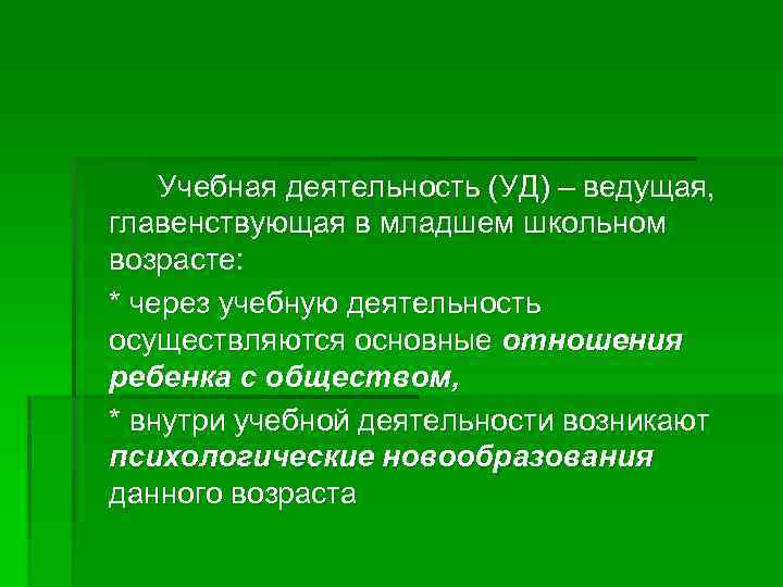 Учебная деятельность (УД) – ведущая, главенствующая в младшем школьном возрасте: * через учебную деятельность
