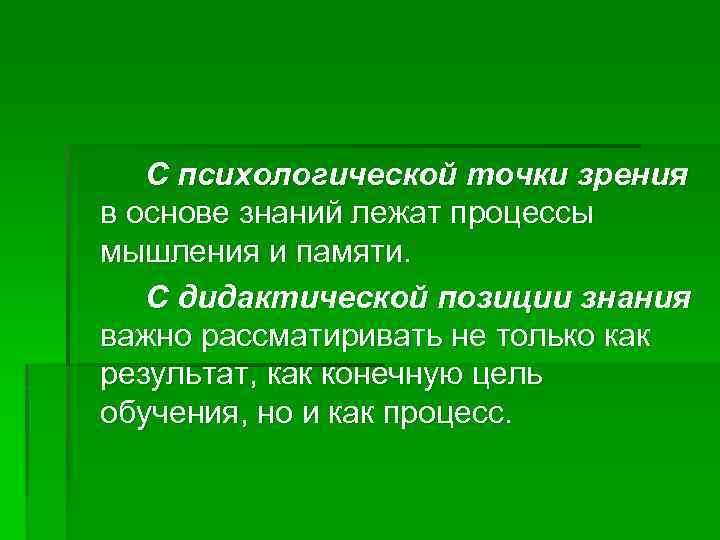 С психологической точки зрения в основе знаний лежат процессы мышления и памяти. С дидактической