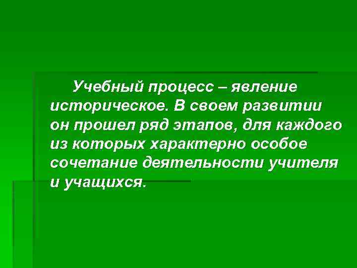 Учебный процесс – явление историческое. В своем развитии он прошел ряд этапов, для каждого