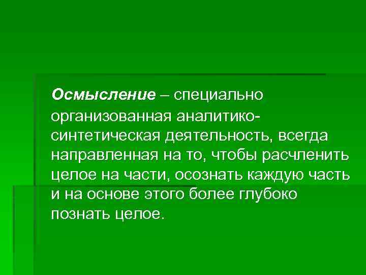 Осмысление – специально организованная аналитикосинтетическая деятельность, всегда направленная на то, чтобы расчленить целое на