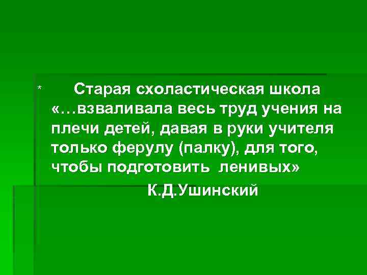 * Старая схоластическая школа «…взваливала весь труд учения на плечи детей, давая в руки