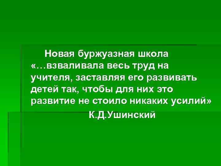Новая буржуазная школа «…взваливала весь труд на учителя, заставляя его развивать детей так, чтобы
