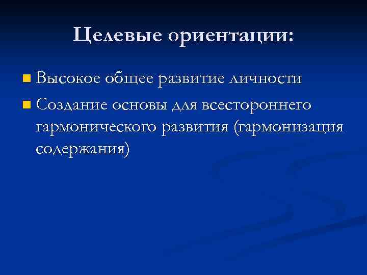 Целевые ориентации: n Высокое общее развитие личности n Создание основы для всестороннего гармонического развития