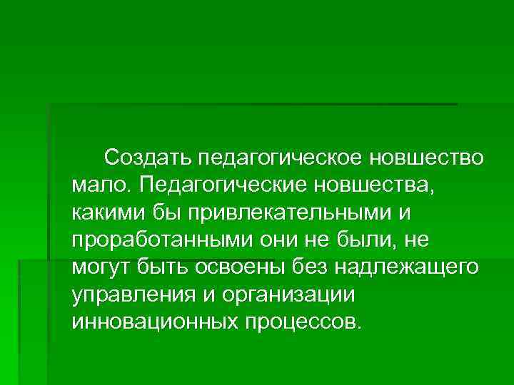 Создать педагогическое новшество мало. Педагогические новшества, какими бы привлекательными и проработанными они не были,