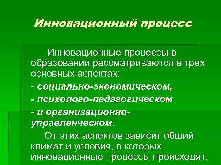 Инновационный процесс Инновационные процессы в образовании рассматриваются в трех основных аспектах: - социально-экономическом, -