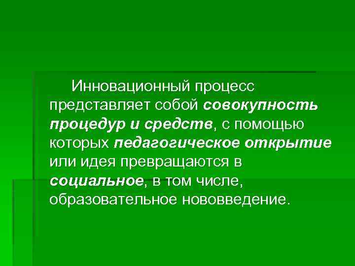 Инновационный процесс представляет собой совокупность процедур и средств, с помощью которых педагогическое открытие или
