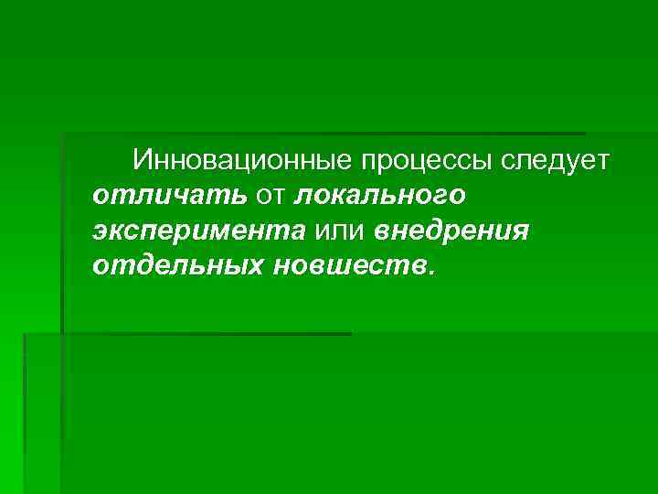 Инновационные процессы следует отличать от локального эксперимента или внедрения отдельных новшеств. 