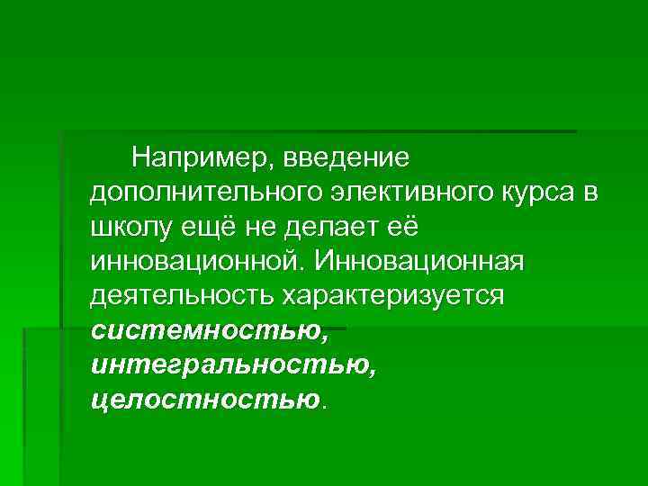 Например, введение дополнительного элективного курса в школу ещё не делает её инновационной. Инновационная деятельность
