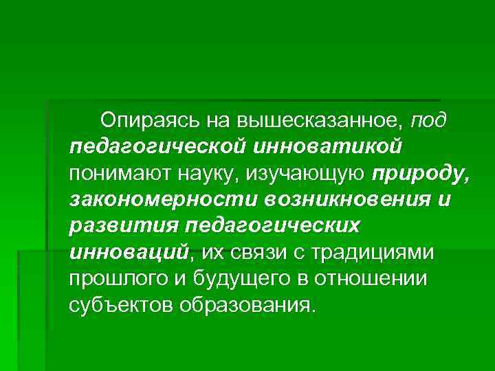 Опираясь на вышесказанное, под педагогической инноватикой понимают науку, изучающую природу, закономерности возникновения и развития