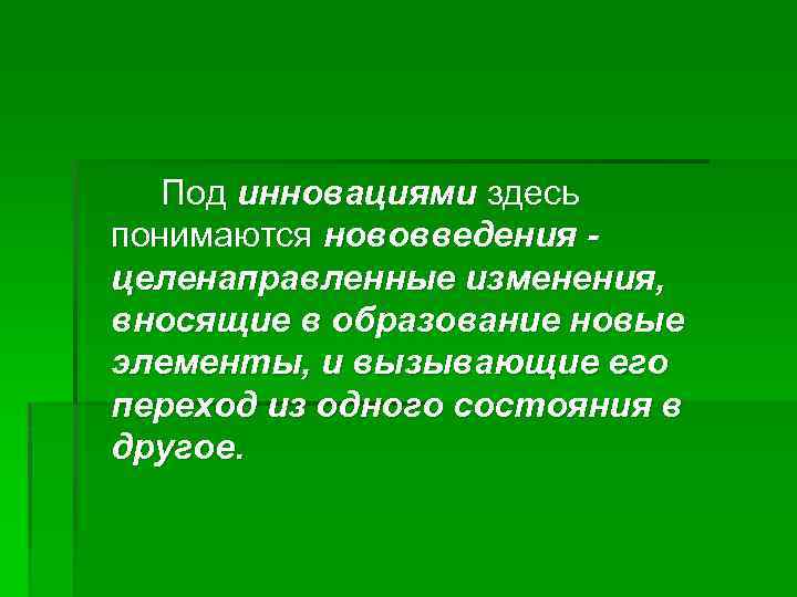 Под инновациями здесь понимаются нововведения - целенаправленные изменения, вносящие в образование новые элементы, и
