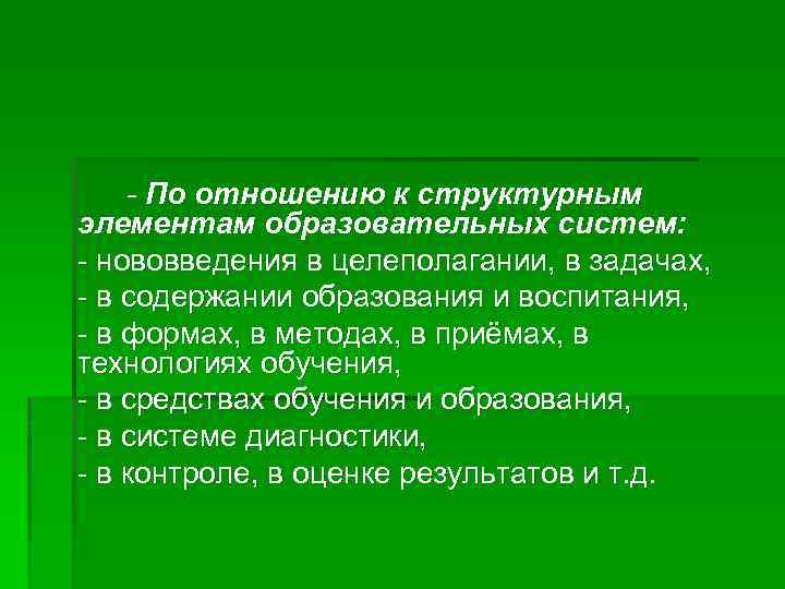 - По отношению к структурным элементам образовательных систем: - нововведения в целеполагании, в задачах,
