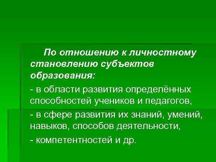 По отношению к личностному становлению субъектов образования: - в области развития определённых способностей учеников