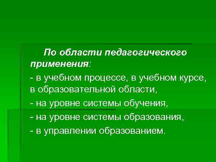 По области педагогического применения: - в учебном процессе, в учебном курсе, в образовательной области,