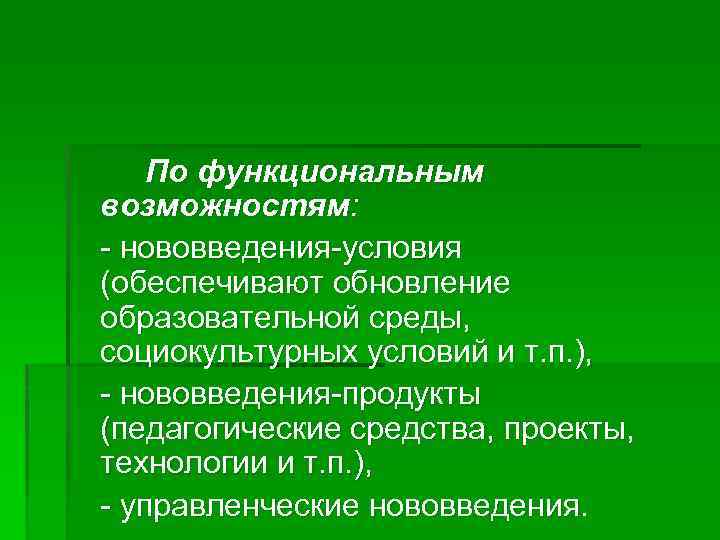 По функциональным возможностям: - нововведения-условия (обеспечивают обновление образовательной среды, социокультурных условий и т. п.