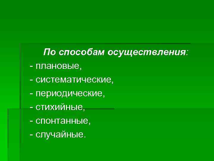 По способам осуществления: - плановые, - систематические, - периодические, - стихийные, - спонтанные, -