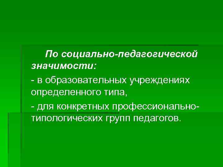 По социально-педагогической значимости: - в образовательных учреждениях определенного типа, - для конкретных профессиональнотипологических групп