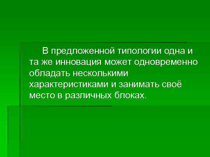 В предложенной типологии одна и та же инновация может одновременно обладать несколькими характеристиками и