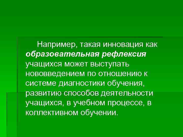 Например, такая инновация как образовательная рефлексия учащихся может выступать нововведением по отношению к системе