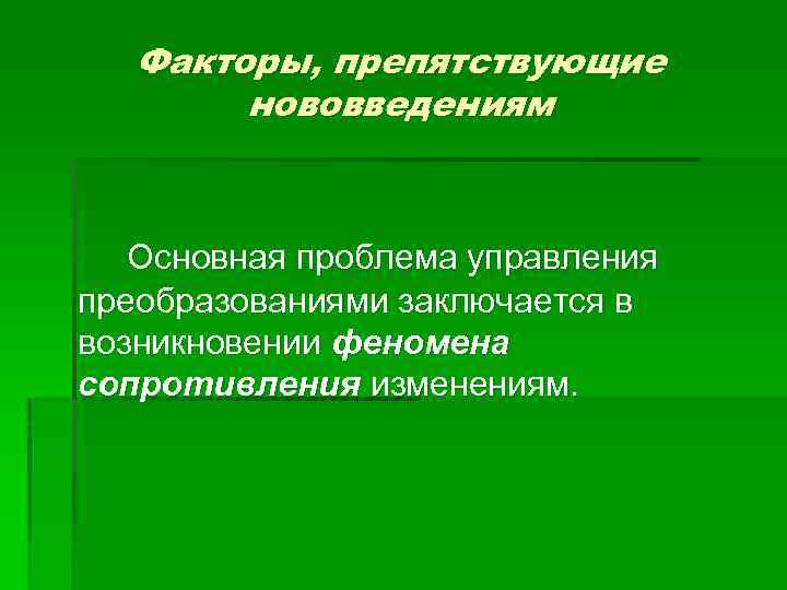 Факторы, препятствующие нововведениям Основная проблема управления преобразованиями заключается в возникновении феномена сопротивления изменениям. 
