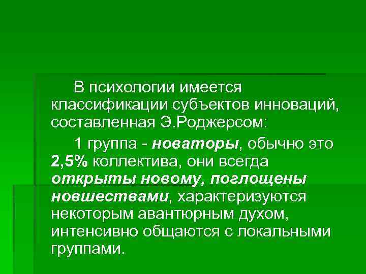 В психологии имеется классификации субъектов инноваций, составленная Э. Роджерсом: 1 группа - новаторы, обычно