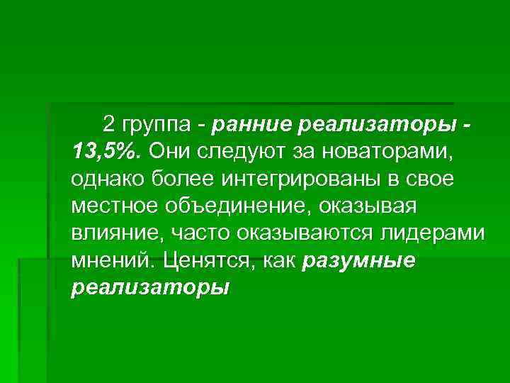 2 группа - ранние реализаторы - 13, 5%. Они следуют за новаторами, однако более