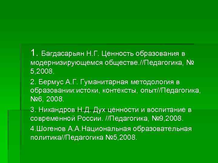 1. Багдасарьян Н. Г. Ценность образования в модернизирующемся обществе. //Педагогика, № 5, 2008. 2.