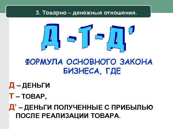 3. Товарно – денежные отношения. ФОРМУЛА ОСНОВНОГО ЗАКОНА БИЗНЕСА, ГДЕ Д – ДЕНЬГИ Т