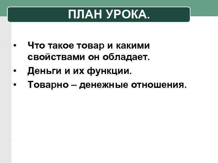 ПЛАН УРОКА. • • • Что такое товар и какими свойствами он обладает. Деньги