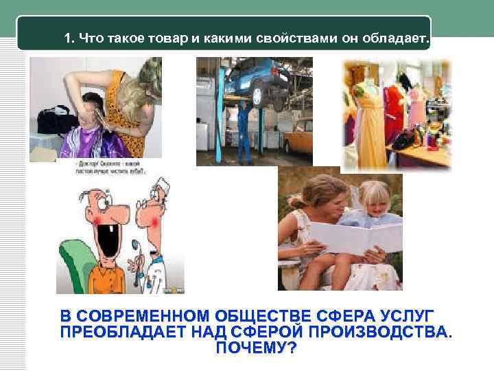 1. Что такое товар и какими свойствами он обладает. В СОВРЕМЕННОМ ОБЩЕСТВЕ СФЕРА УСЛУГ