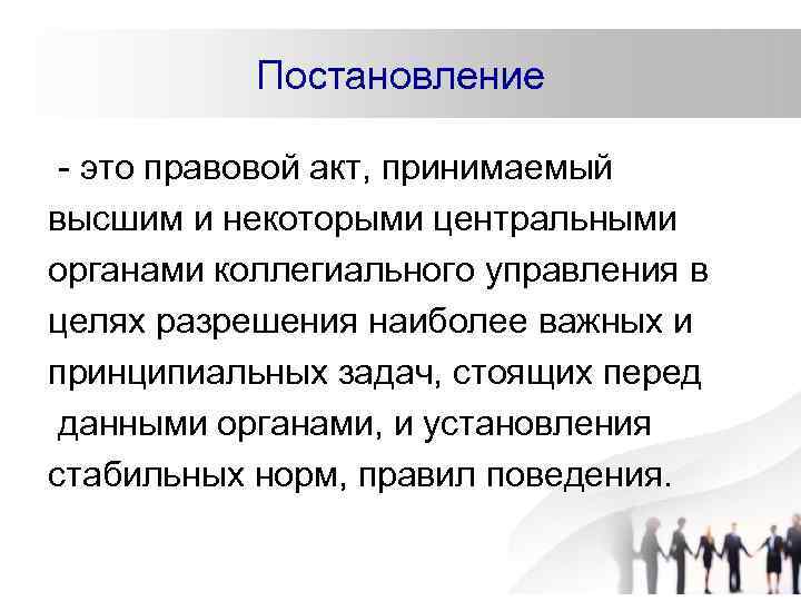 Постановление - это правовой акт, принимаемый высшим и некоторыми центральными органами коллегиального управления в