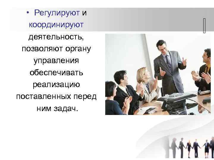  • Регулируют и координируют деятельность, позволяют органу управления обеспечивать реализацию поставленных перед ним