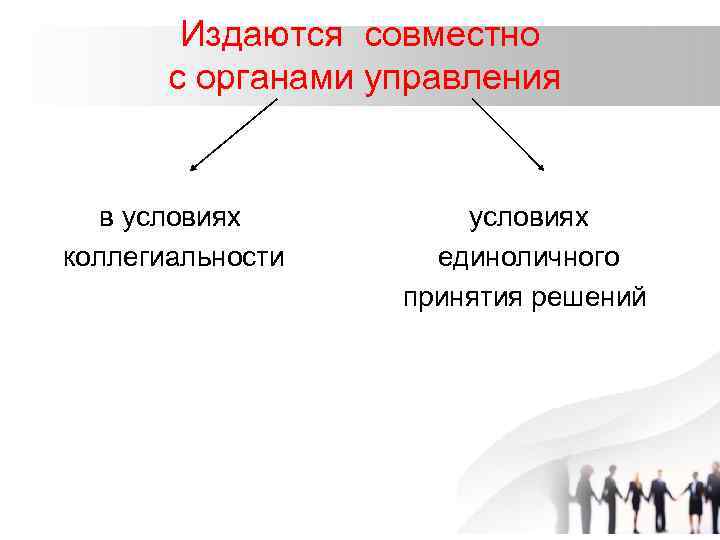 Издаются совместно с органами управления в условиях коллегиальности условиях единоличного принятия решений 