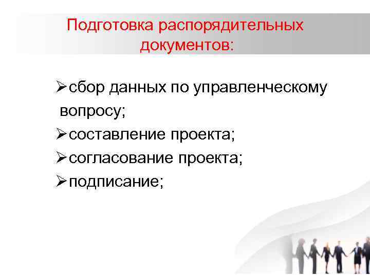 Подготовка распорядительных документов: Ø сбор данных по управленческому вопросу; Ø составление проекта; Ø согласование