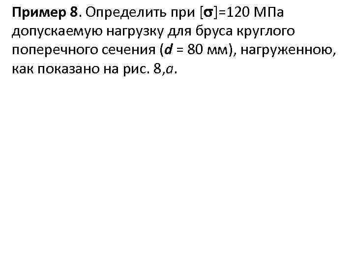 Пример 8. Определить при [ ]=120 МПа допускаемую нагрузку для бруса круглого поперечного сечения