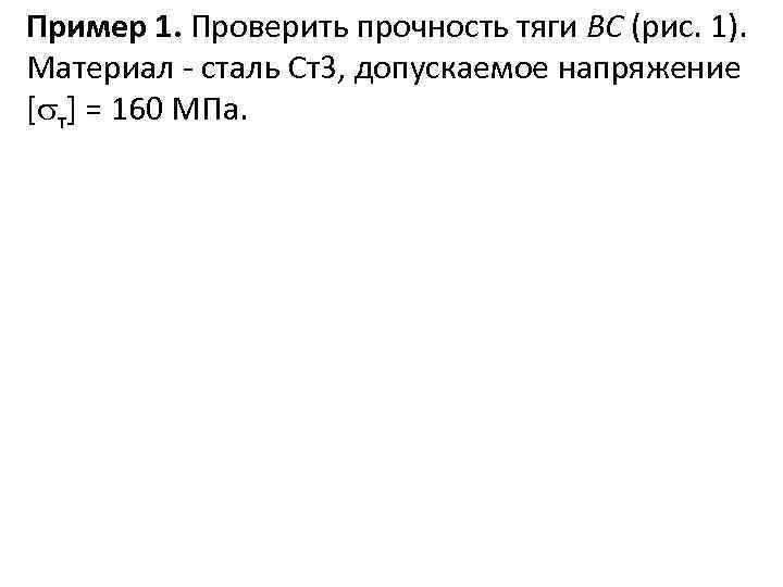 Пример 1. Проверить прочность тяги ВС (рис. 1). Материал - сталь Ст3, допускаемое напряжение