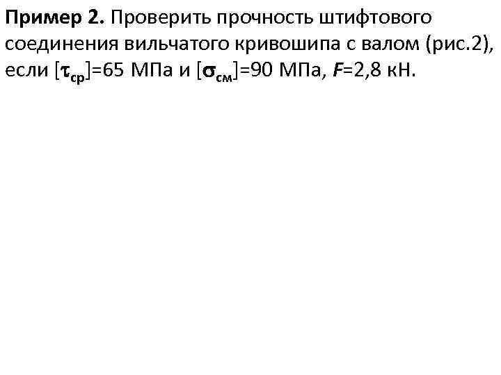 Пример 2. Проверить прочность штифтового соединения вильчатого кривошипа с валом (рис. 2), если [