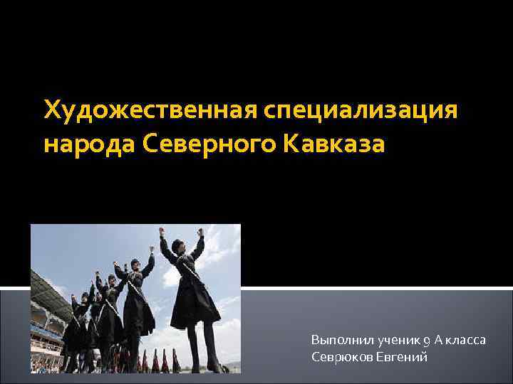 Художественная специализация народа Северного Кавказа Дагестанцы Выполнил ученик 9 А класса Севрюков Евгений 
