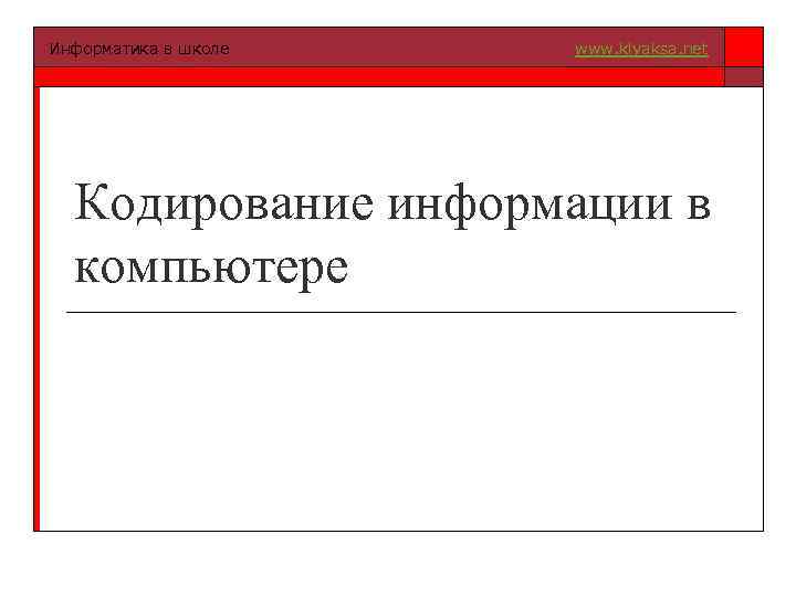 Информатика в школе www. klyaksa. net Кодирование информации в компьютере 