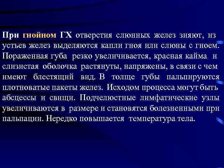 При гнойном ГХ отверстия слюнных желез зияют, из устьев желез выделяются капли гноя или