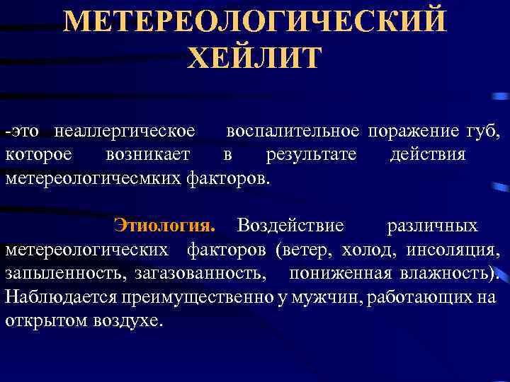 МЕТЕРЕОЛОГИЧЕСКИЙ ХЕЙЛИТ -это неаллергическое воспалительное поражение губ, которое возникает в результате действия метереологичесмких факторов.