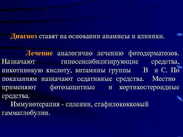  Диагноз ставят на основании анамнеза и клиники. Лечение аналогично лечению фотодерматозов. Назначают гипосенсибилизирующие