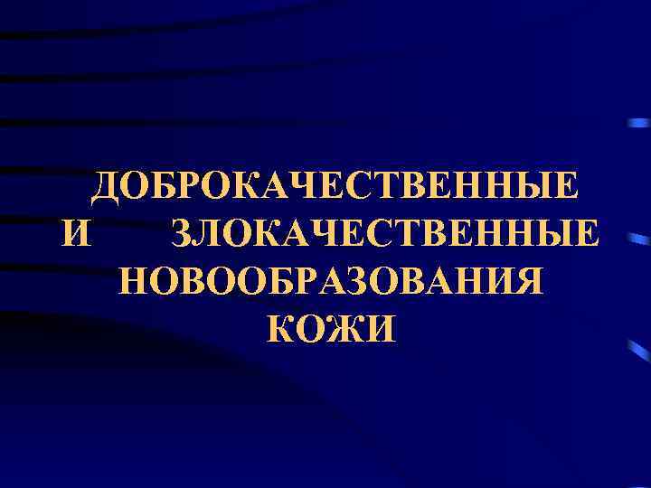 ДОБРОКАЧЕСТВЕННЫЕ И ЗЛОКАЧЕСТВЕННЫЕ НОВООБРАЗОВАНИЯ КОЖИ 