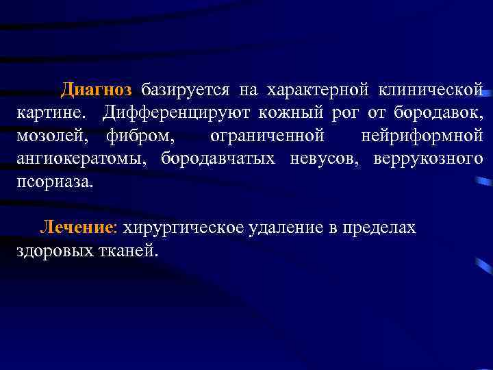 Диагноз базируется на характерной клинической картине. Дифференцируют кожный рог от бородавок, мозолей, фибром, ограниченной