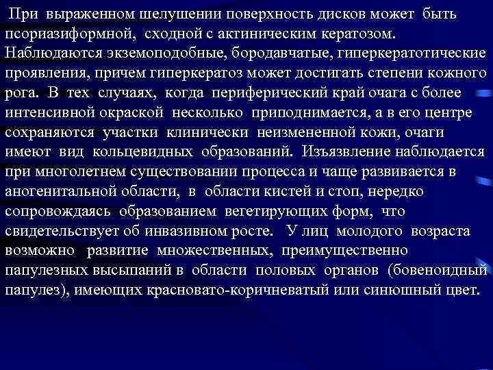  При выраженном шелушении поверхность дисков может быть псориазиформной, сходной с актиническим кератозом. Наблюдаются