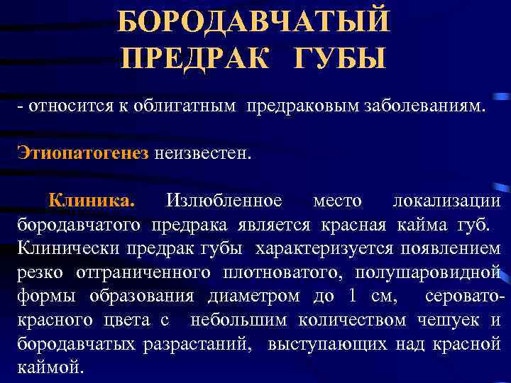 БОРОДАВЧАТЫЙ ПРЕДРАК ГУБЫ - относится к облигатным предраковым заболеваниям. Этиопатогенез неизвестен. Клиника. Излюбленное место