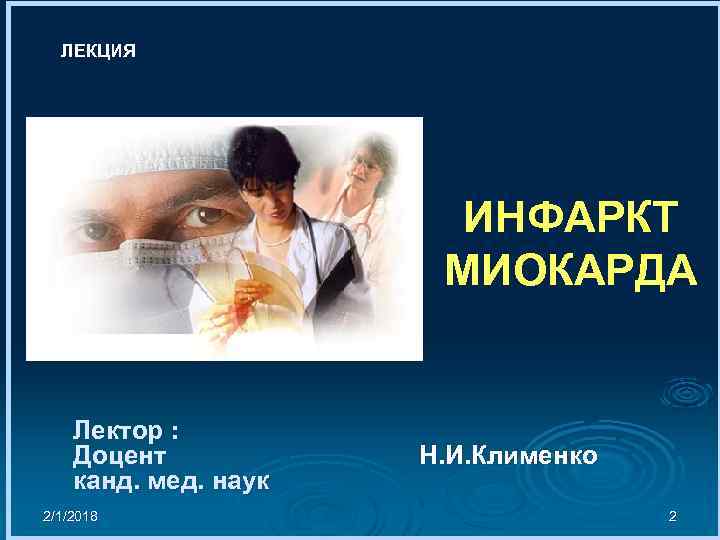 ЛЕКЦИЯ ИНФАРКТ МИОКАРДА Лектор : Доцент канд. мед. наук 2/1/2018 Н. И. Клименко 2