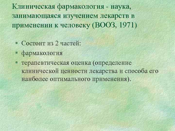 Клиническая фармакология - наука, занимающаяся изучением лекарств в применении к человеку (ВООЗ, 1971) §
