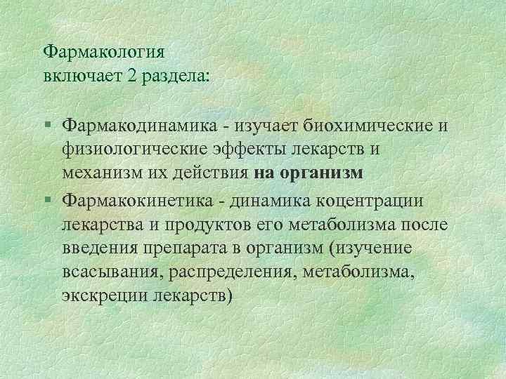 Фармакология включает 2 раздела: § Фармакодинамика - изучает биохимические и физиологические эффекты лекарств и