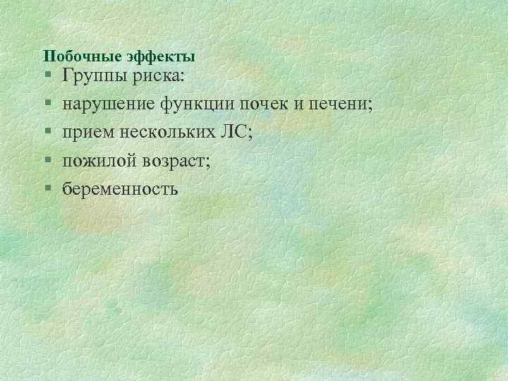 Побочные эффекты § § § Группы риска: нарушение функции почек и печени; прием нескольких